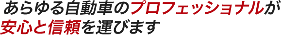 あらゆる自動車のプロフェッショナルが安心と信頼を運びます
