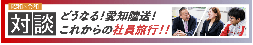 社長＆社員対談どうなる！愛知陸送！これからの社員旅行‼